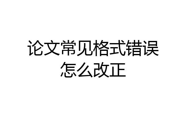 论文常见格式错误怎么改正