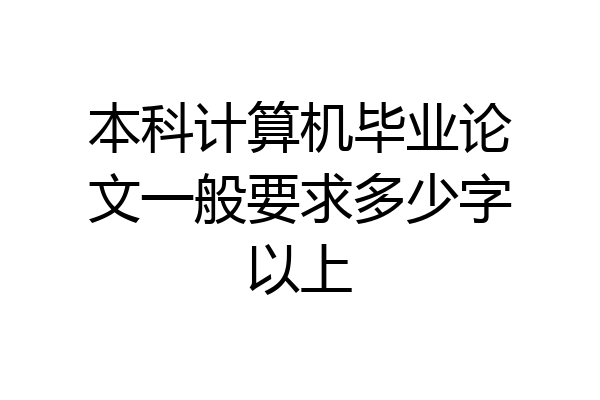 本科计算机毕业论文一般要求多少字以上