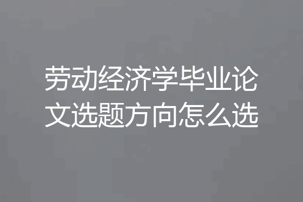 劳动经济学毕业论文选题方向怎么选