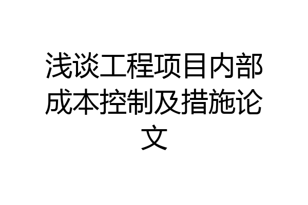 浅谈工程项目内部成本控制及措施论文