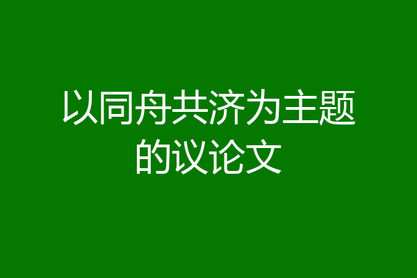 以同舟共济为主题的议论文