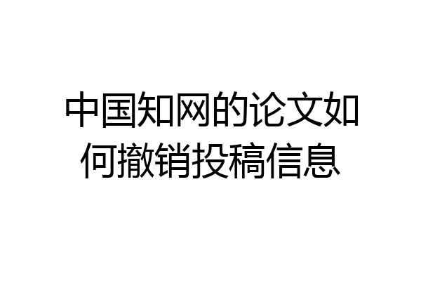 中国知网的论文如何撤销投稿信息