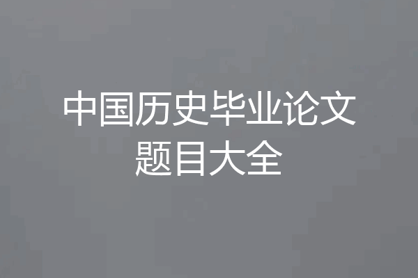 中国历史毕业论文题目大全