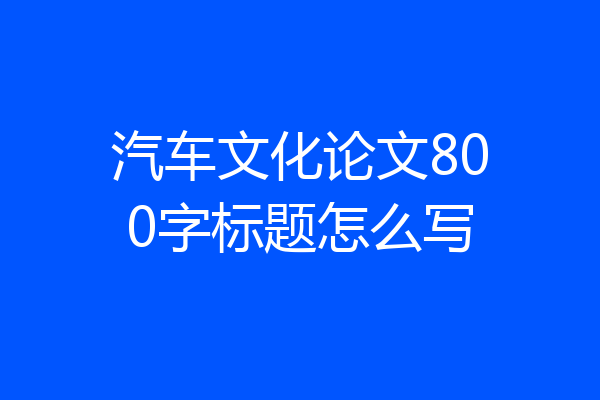 汽车文化论文800字标题怎么写