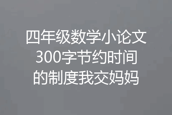 四年级数学小论文300字节约时间的制度我交妈妈