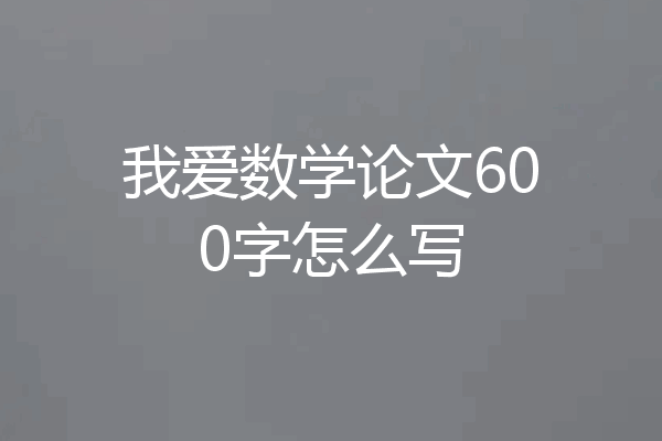 我爱数学论文600字怎么写