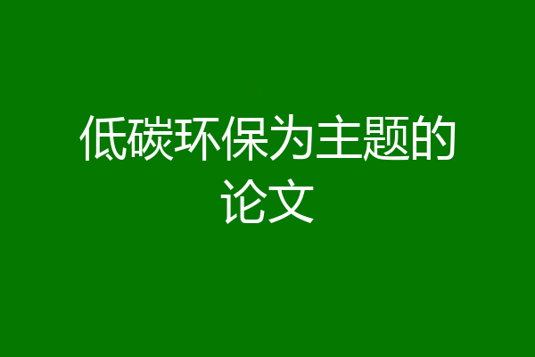 低碳环保为主题的论文