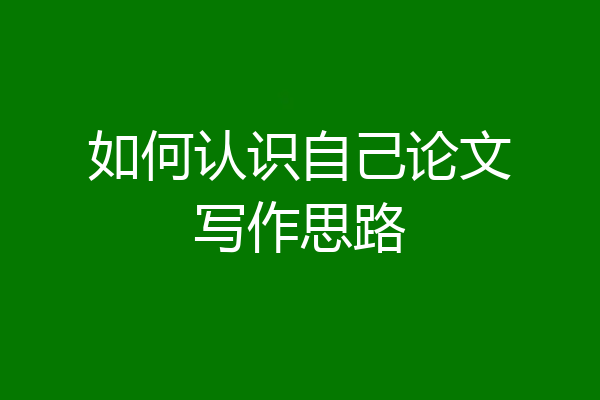 如何认识自己论文写作思路