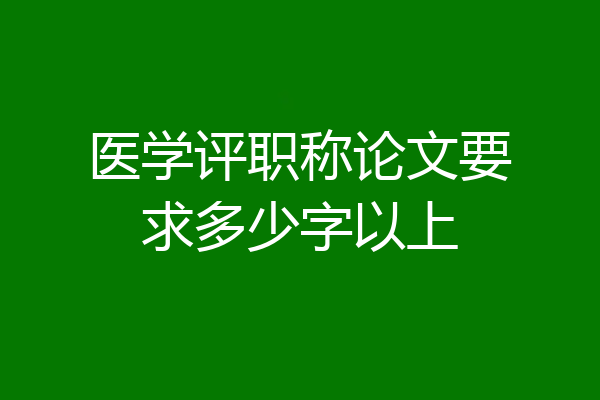 医学评职称论文要求多少字以上