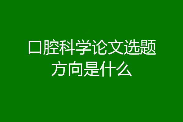 口腔科学论文选题方向是什么