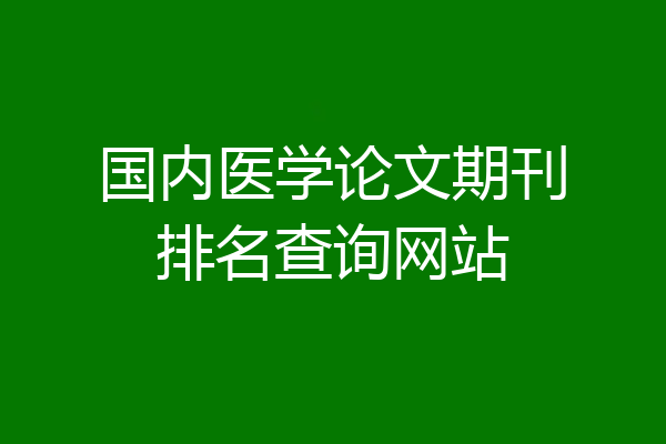国内医学论文期刊排名查询网站