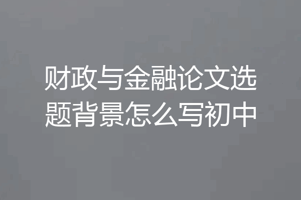 财政与金融论文选题背景怎么写初中
