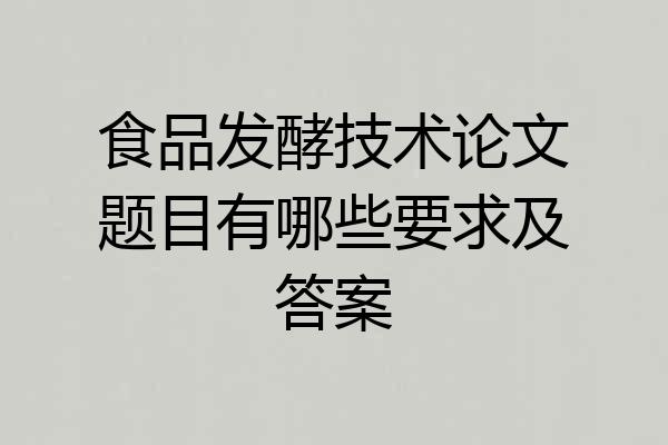 食品发酵技术论文题目有哪些要求及答案
