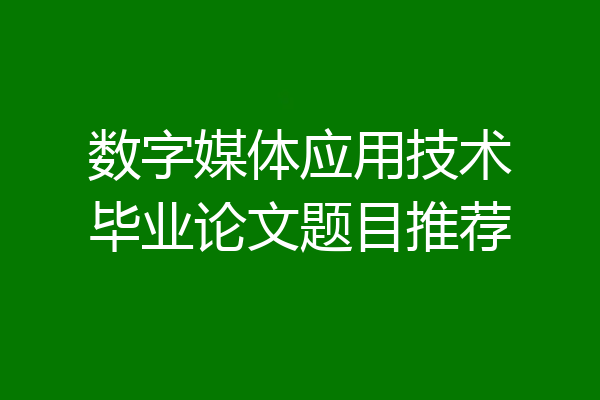 数字媒体应用技术毕业论文题目推荐