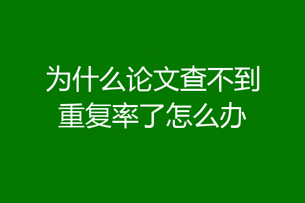 为什么论文查不到重复率了怎么办