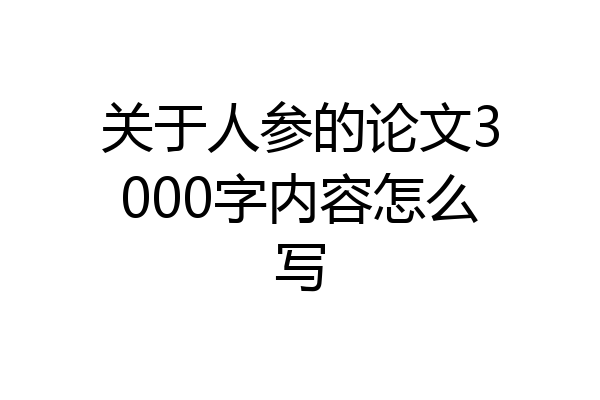 关于人参的论文3000字内容怎么写