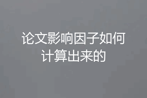 论文影响因子如何计算出来的