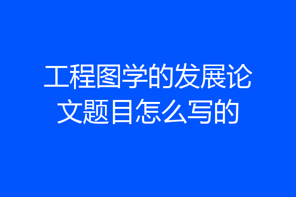 工程图学的发展论文题目怎么写的