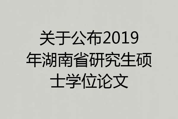 关于公布2019年湖南省研究生硕士学位论文