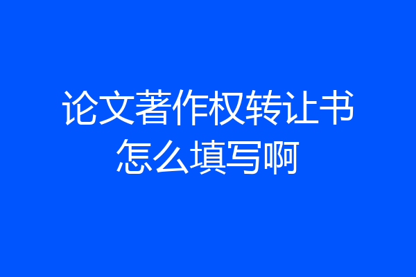 论文著作权转让书怎么填写啊