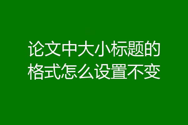 论文中大小标题的格式怎么设置不变