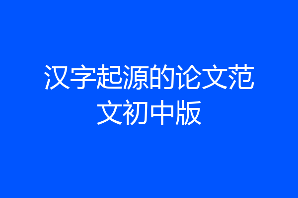汉字起源的论文范文初中版