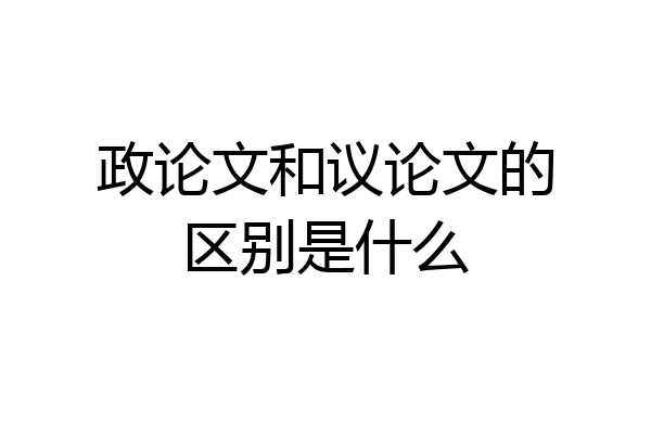 政论文和议论文的区别是什么