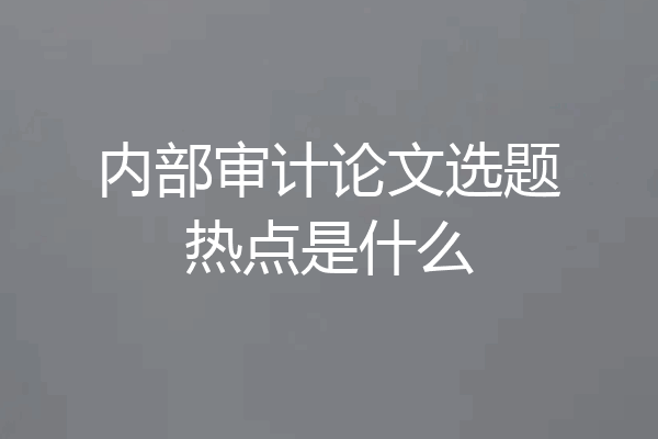 内部审计论文选题热点是什么