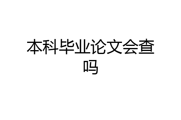 本科毕业论文会查吗