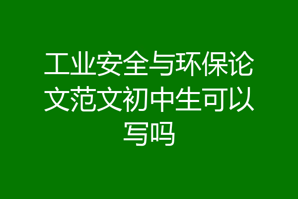 工业安全与环保论文范文初中生可以写吗