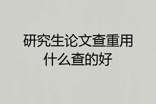 研究生论文查重用什么查的好