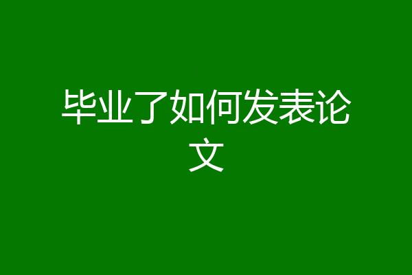 毕业了如何发表论文