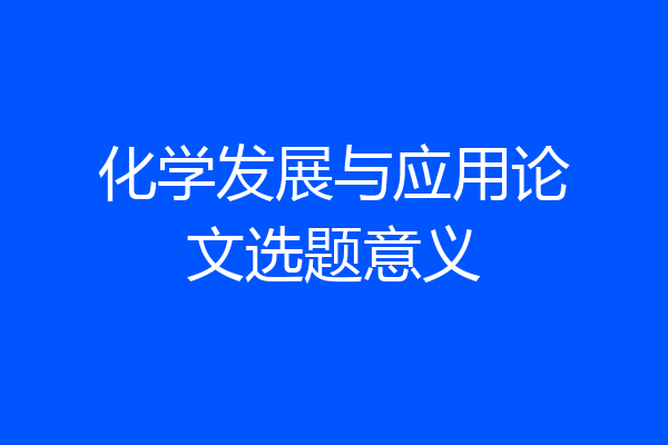 化学发展与应用论文选题意义