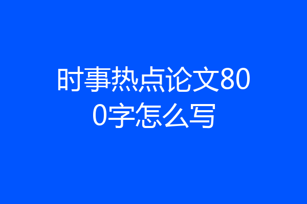 时事热点论文800字怎么写