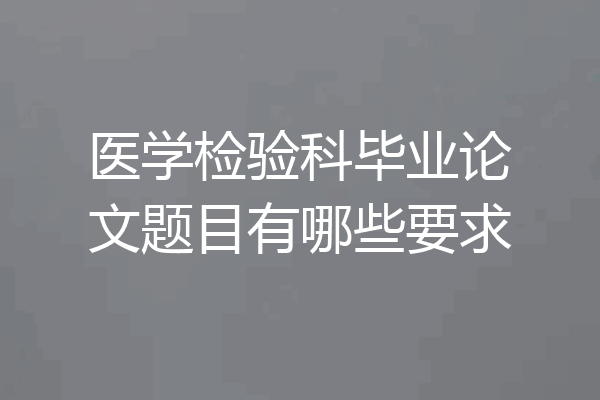 医学检验科毕业论文题目有哪些要求