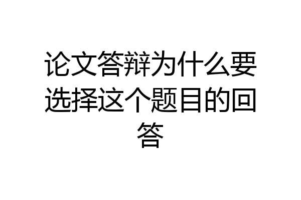 论文答辩为什么要选择这个题目的回答