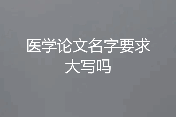医学论文名字要求大写吗