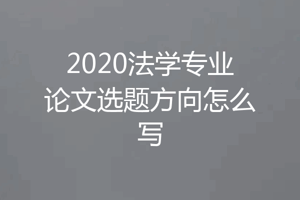 2020法学专业论文选题方向怎么写