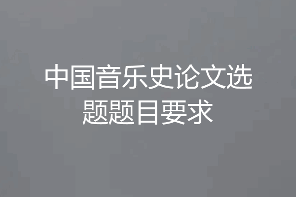 中国音乐史论文选题题目要求