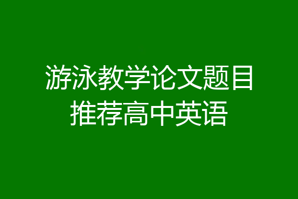 游泳教学论文题目推荐高中英语