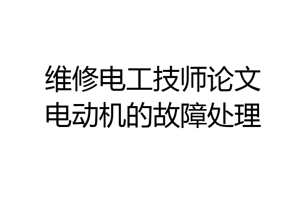 维修电工技师论文电动机的故障处理