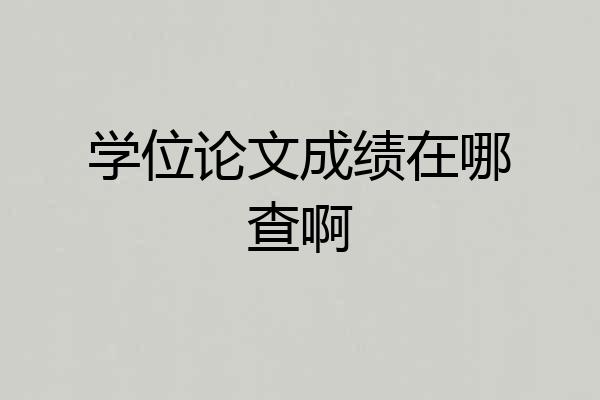 学位论文成绩在哪查啊