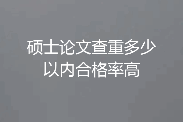硕士论文查重多少以内合格率高