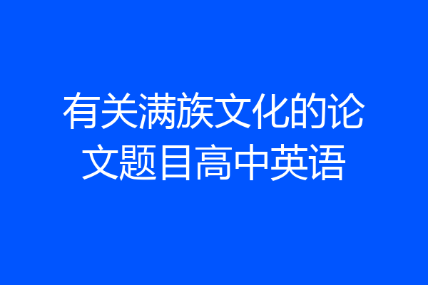 有关满族文化的论文题目高中英语