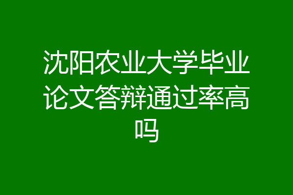 沈阳农业大学毕业论文答辩通过率高吗