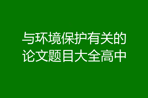 与环境保护有关的论文题目大全高中