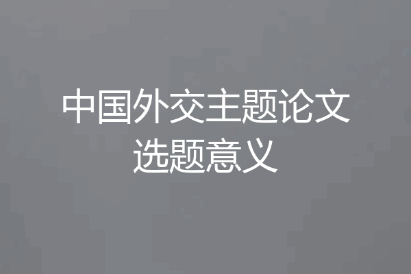 中国外交主题论文选题意义