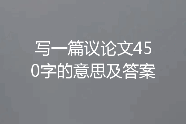 写一篇议论文450字的意思及答案