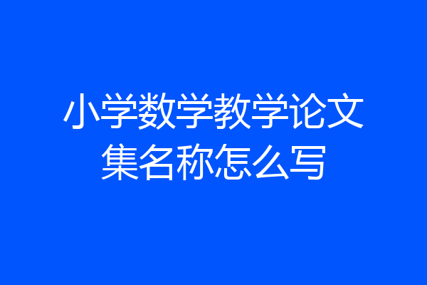 小学数学教学论文集名称怎么写
