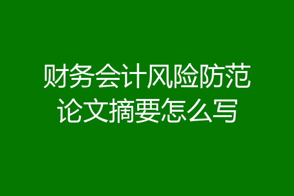 财务会计风险防范论文摘要怎么写